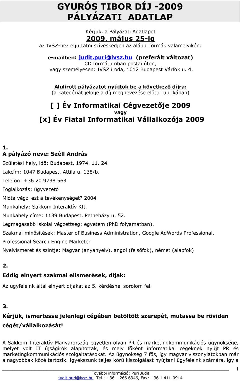 Alulírott pályázatot nyújtok be a következı díjra: (a kategóriát jelölje a díj megnevezése elıtti rubrikában) [ ] Év Informatikai Cégvezetıje 2009 vagy [x] Év Fiatal Informatikai Vállalkozója 2009 1.