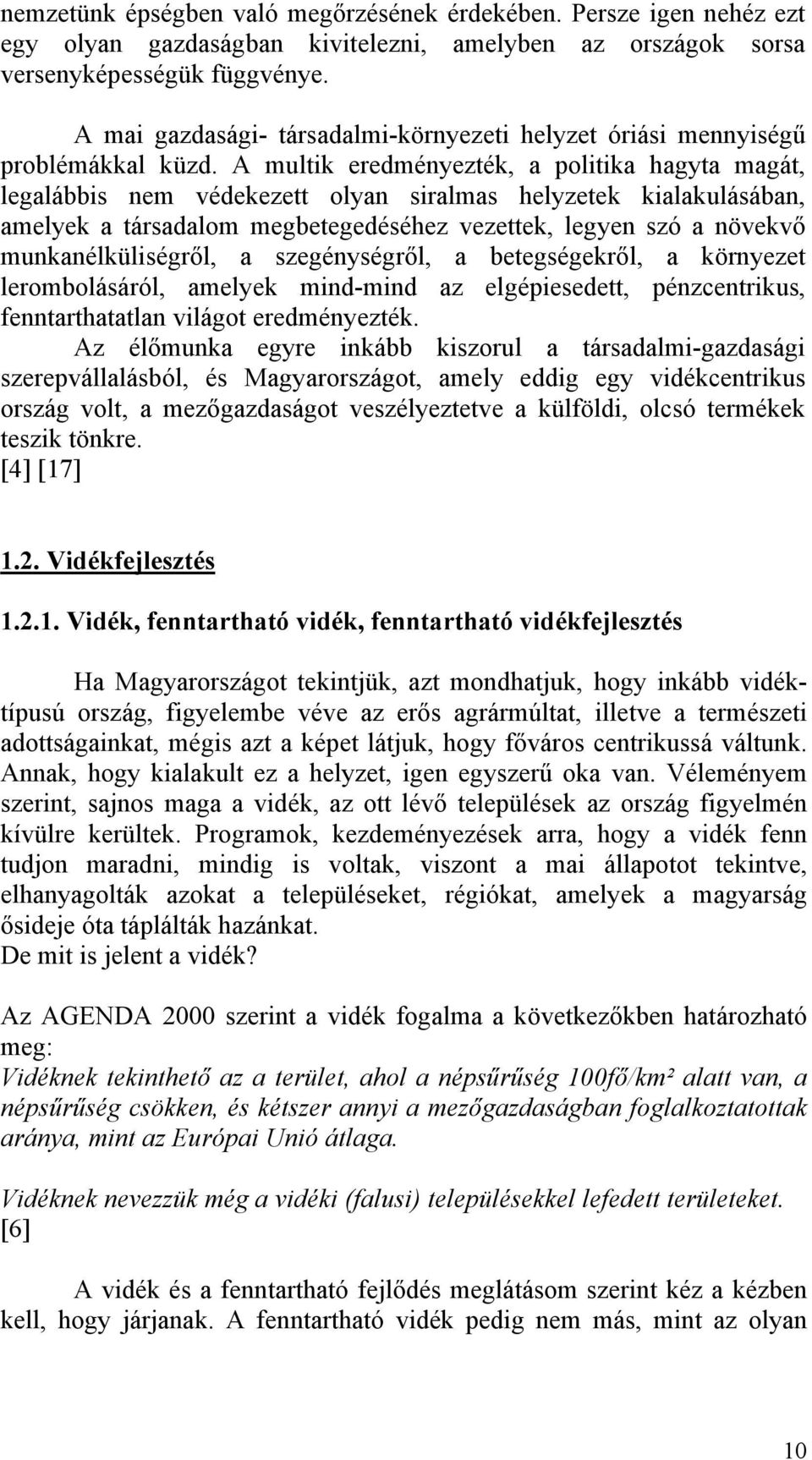 A multik eredményezték, a politika hagyta magát, legalábbis nem védekezett olyan siralmas helyzetek kialakulásában, amelyek a társadalom megbetegedéséhez vezettek, legyen szó a növekvő