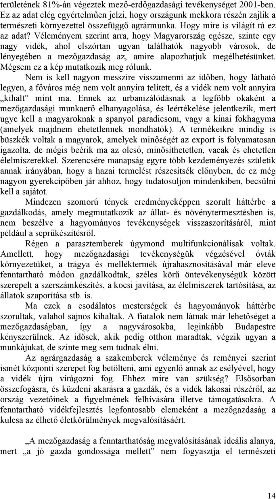 Véleményem szerint arra, hogy Magyarország egésze, szinte egy nagy vidék, ahol elszórtan ugyan találhatók nagyobb városok, de lényegében a mezőgazdaság az, amire alapozhatjuk megélhetésünket.