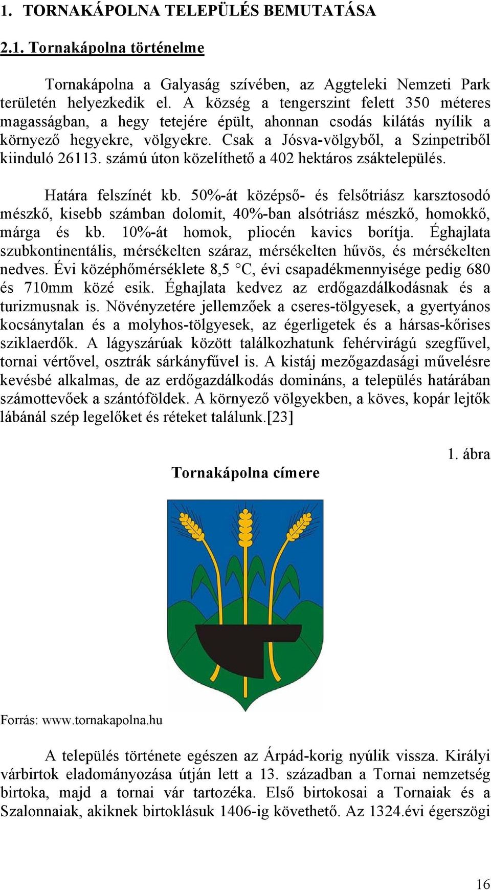 számú úton közelíthető a 402 hektáros zsáktelepülés. Határa felszínét kb. 50%-át középső- és felsőtriász karsztosodó mészkő, kisebb számban dolomit, 40%-ban alsótriász mészkő, homokkő, márga és kb.