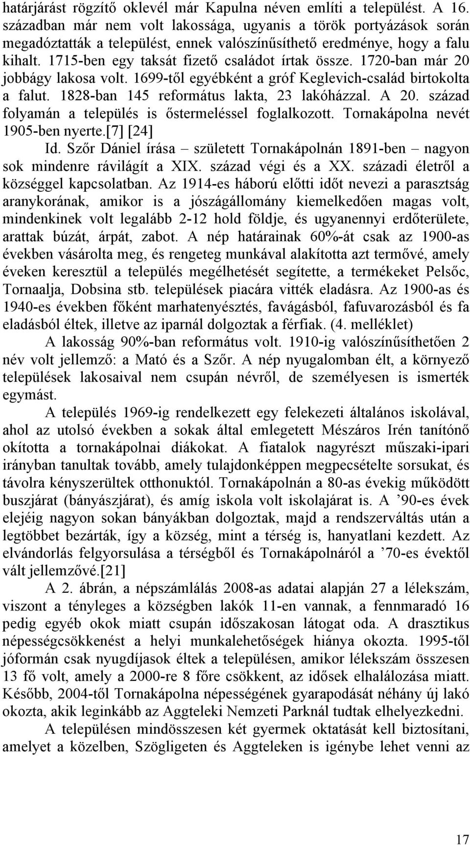 1720-ban már 20 jobbágy lakosa volt. 1699-től egyébként a gróf Keglevich-család birtokolta a falut. 1828-ban 145 református lakta, 23 lakóházzal. A 20.