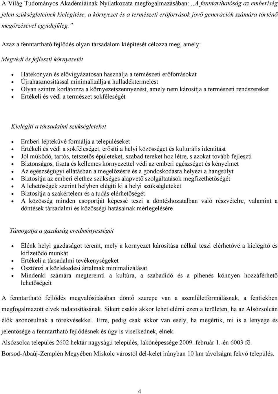 Azaz a fenntartható fejlődés olyan társadalom kiépítését célozza meg, amely: Megvédi és fejleszti környezetét Hatékonyan és elővigyázatosan használja a természeti erőforrásokat Újrahasznosítással