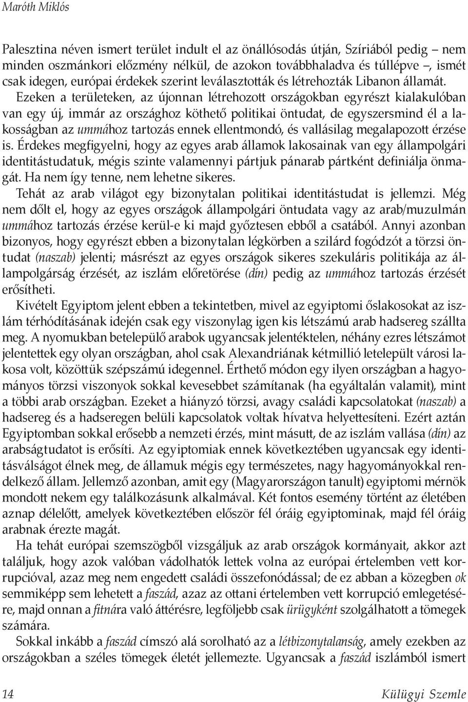 Ezeken a területeken, az újonnan létrehozott országokban egyrészt kialakulóban van egy új, immár az országhoz köthető politikai öntudat, de egyszersmind él a lakosságban az ummához tartozás ennek