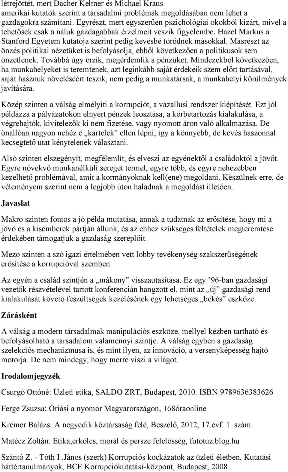 Hazel Markus a Stanford Egyetem kutatója szerint pedig kevésbé törődnek másokkal. Másrészt az önzés politikai nézetüket is befolyásolja, ebből következően a politikusok sem önzetlenek.