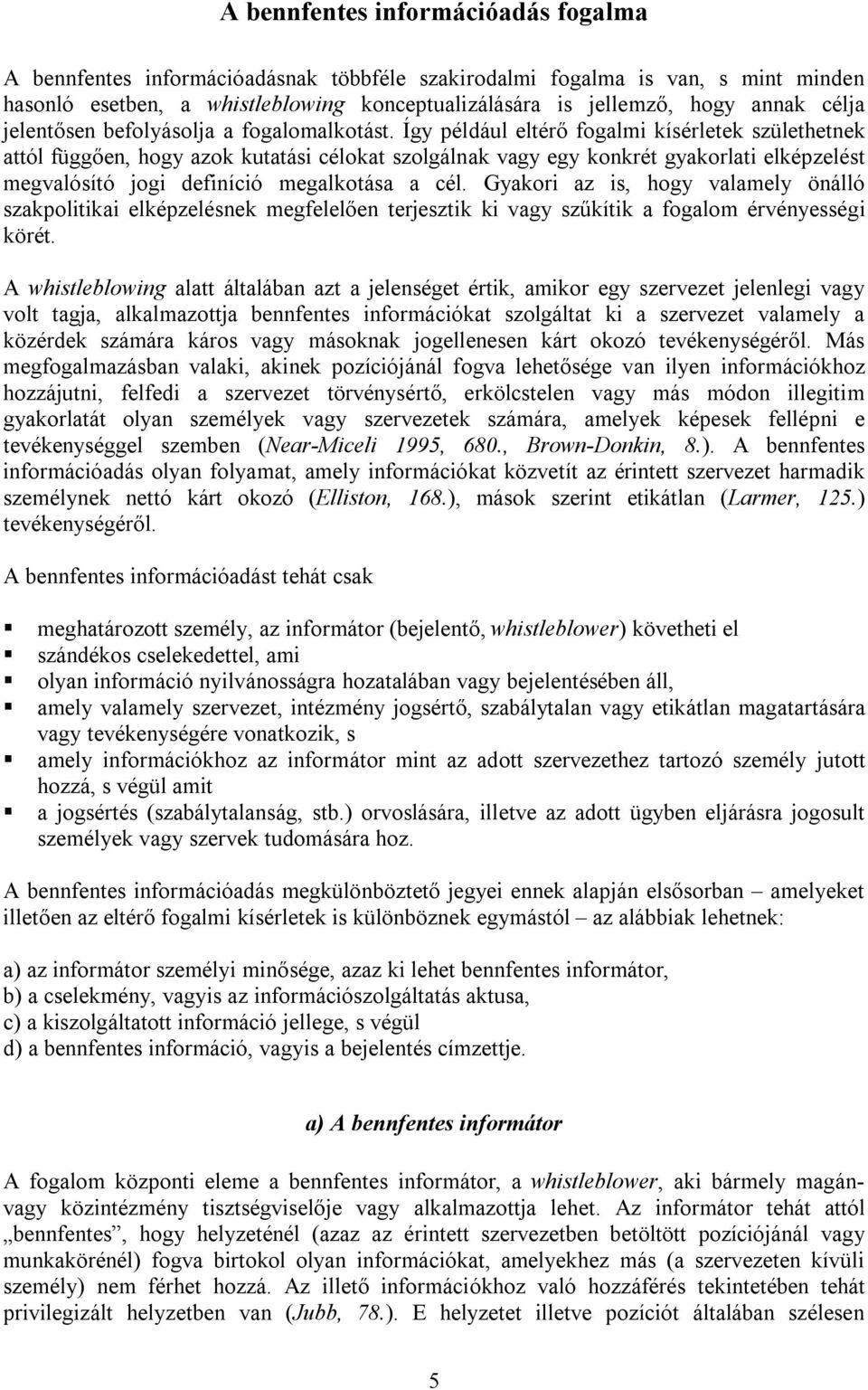 Így például eltérő fogalmi kísérletek születhetnek attól függően, hogy azok kutatási célokat szolgálnak vagy egy konkrét gyakorlati elképzelést megvalósító jogi definíció megalkotása a cél.