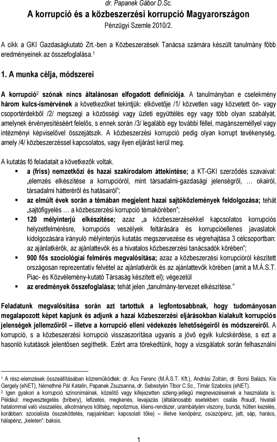 A tanulmányban e cselekmény három kulcs-ismérvének a következőket tekintjük: elkövetője /1/ közvetlen vagy közvetett ön- vagy csoportérdekből /2/ megszegi a közösségi vagy üzleti együttélés egy vagy