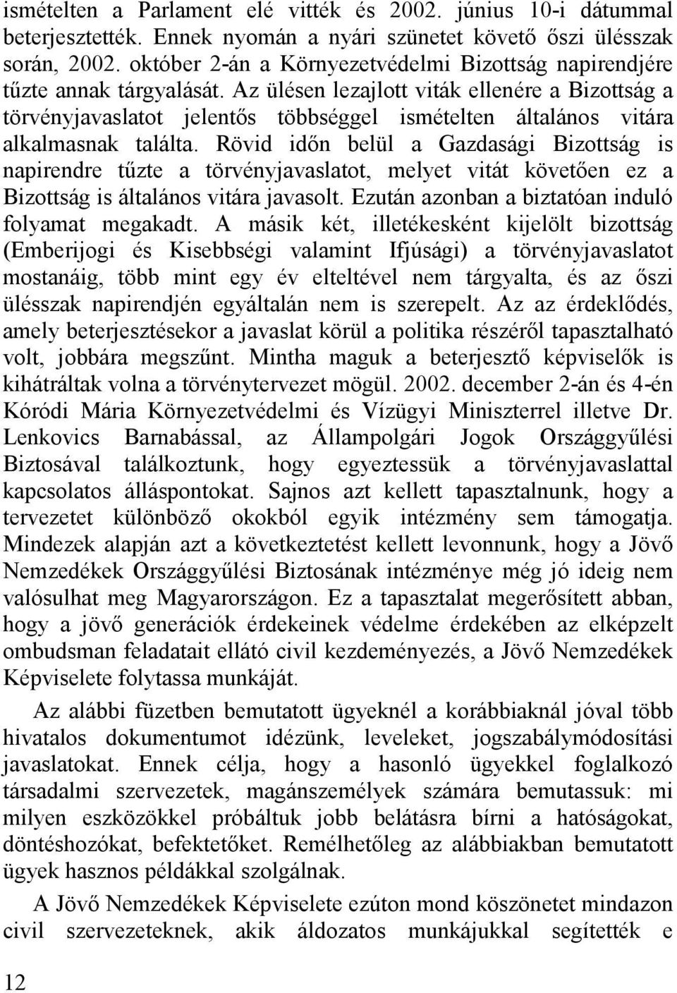 Az ülésen lezajlott viták ellenére a Bizottság a törvényjavaslatot jelentős többséggel ismételten általános vitára alkalmasnak találta.