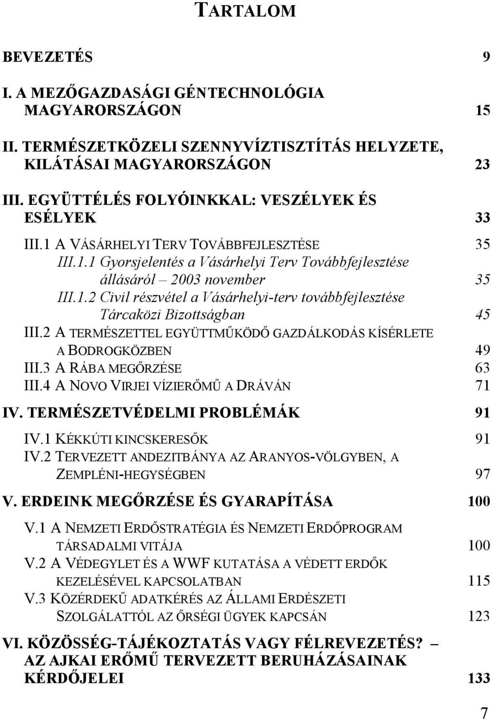 2 A TERMÉSZETTEL EGYÜTTMŰKÖDŐ GAZDÁLKODÁS KÍSÉRLETE A BODROGKÖZBEN 49 III.3 A RÁBA MEGŐRZÉSE 63 III.4 A NOVO VIRJEI VÍZIERŐMŰ A DRÁVÁN 71 IV. TERMÉSZETVÉDELMI PROBLÉMÁK 91 IV.