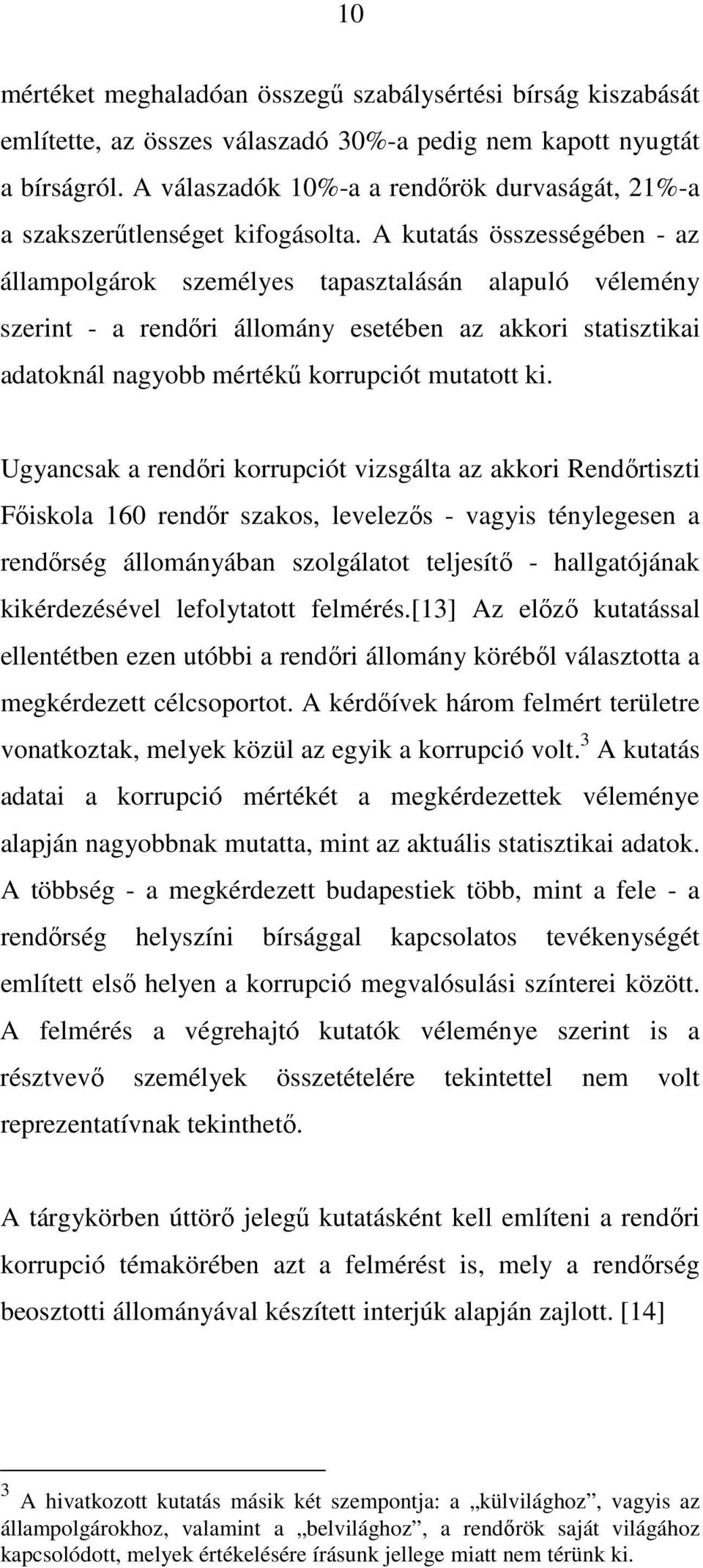 A kutatás összességében - az állampolgárok személyes tapasztalásán alapuló vélemény szerint - a rendőri állomány esetében az akkori statisztikai adatoknál nagyobb mértékű korrupciót mutatott ki.