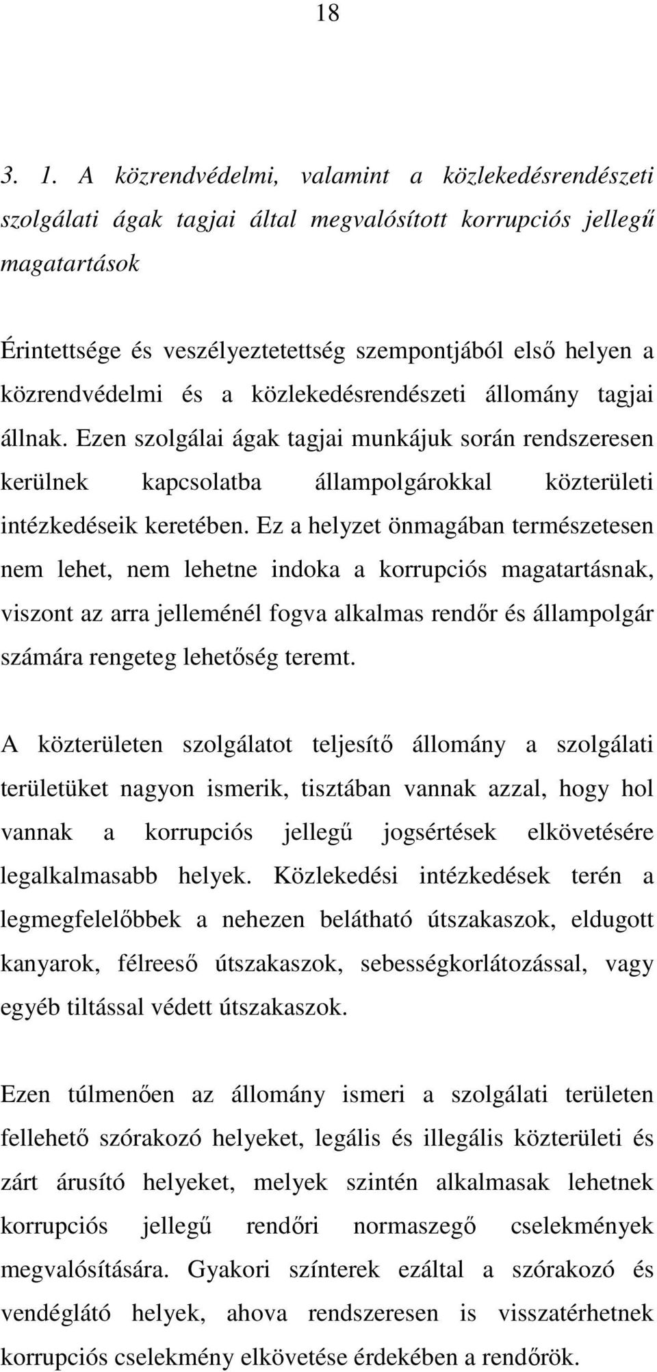 közrendvédelmi és a közlekedésrendészeti állomány tagjai állnak. Ezen szolgálai ágak tagjai munkájuk során rendszeresen kerülnek kapcsolatba állampolgárokkal közterületi intézkedéseik keretében.