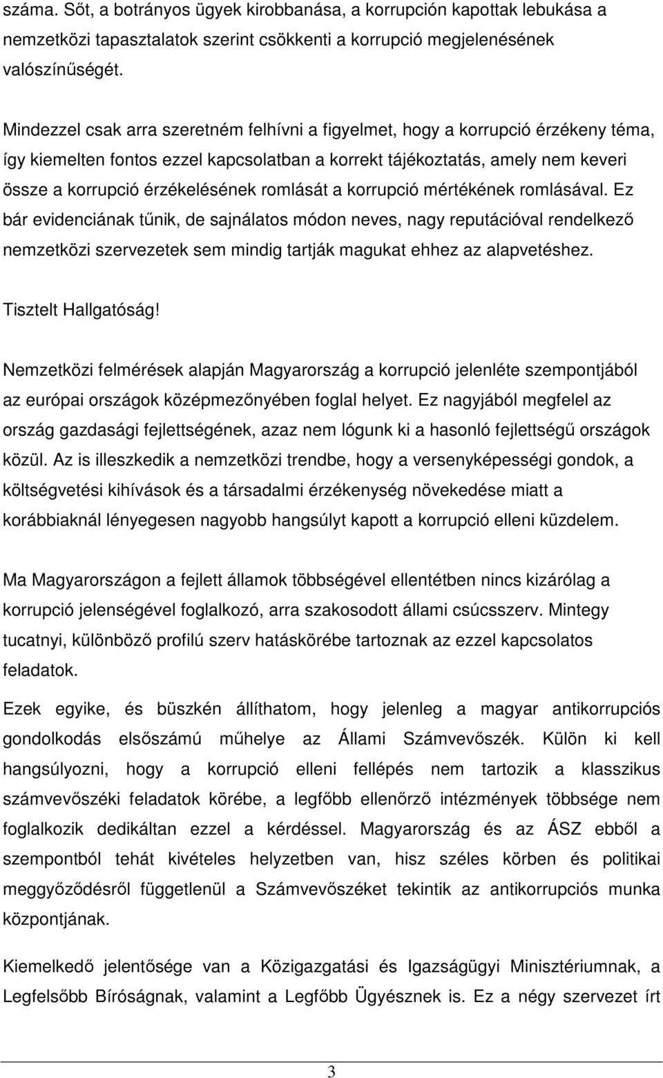 romlását a korrupció mértékének romlásával. Ez bár evidenciának tőnik, de sajnálatos módon neves, nagy reputációval rendelkezı nemzetközi szervezetek sem mindig tartják magukat ehhez az alapvetéshez.