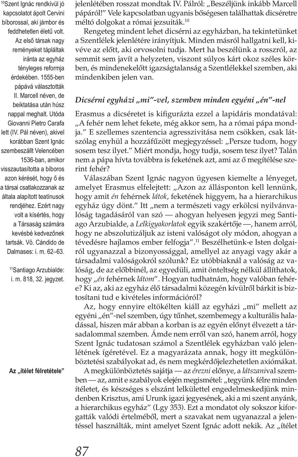 Pál néven), akivel korábban Szent Ignác szembeszállt Velencében 1536-ban, amikor visszautasította a bíboros azon kérését, hogy ő és a társai csatlakozzanak az általa alapított teatínusok rendjéhez.