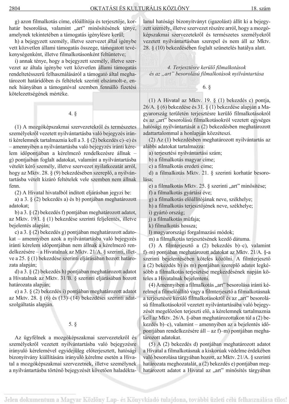 szervezet által igénybe vett közvetlen állami támogatás összege, támogatott tevékenységenként, illetve filmalkotásonként feltüntetve; i) annak ténye, hogy a bejegyzett személy, illetve szervezet az