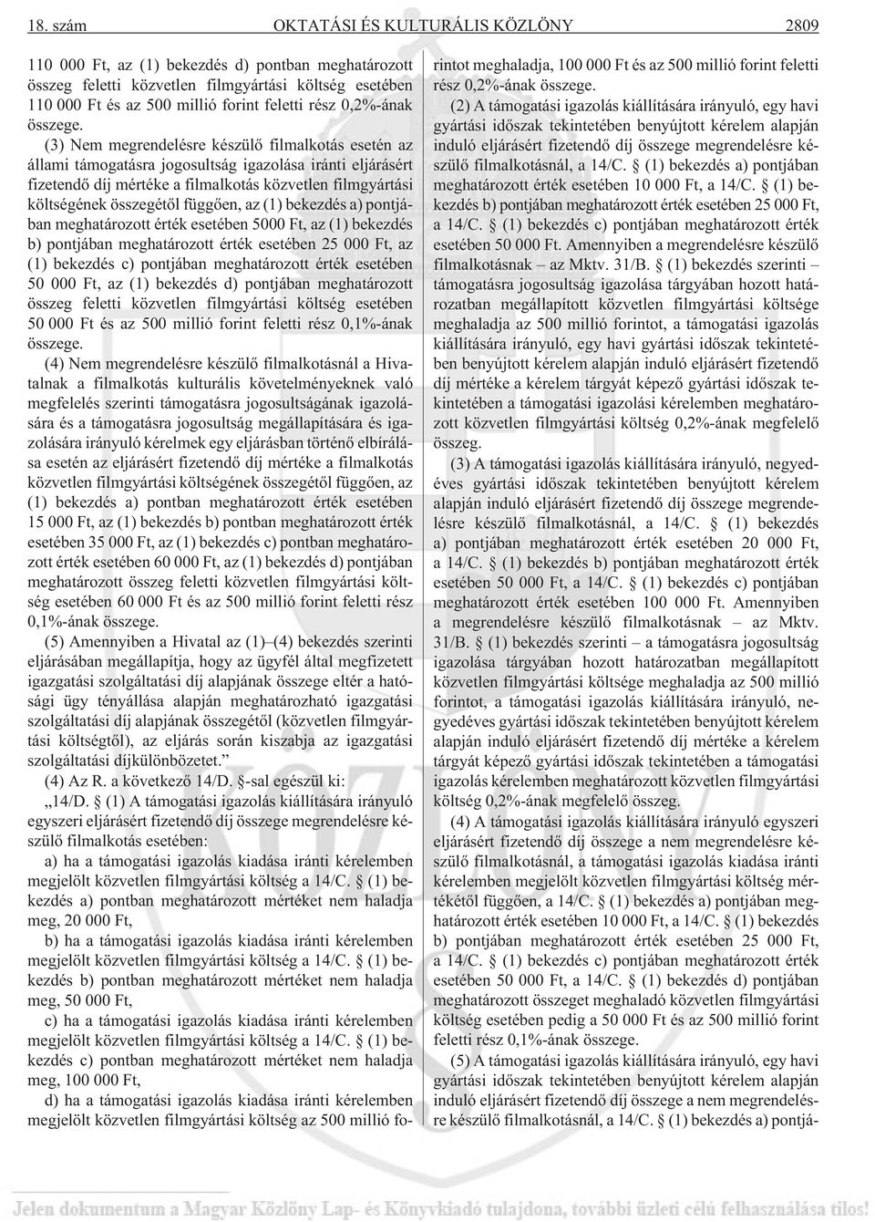 (3) Nem megrendelésre készülõ filmalkotás esetén az állami támogatásra jogosultság igazolása iránti eljárásért fizetendõ díj mértéke a filmalkotás közvetlen filmgyártási költségének összegétõl