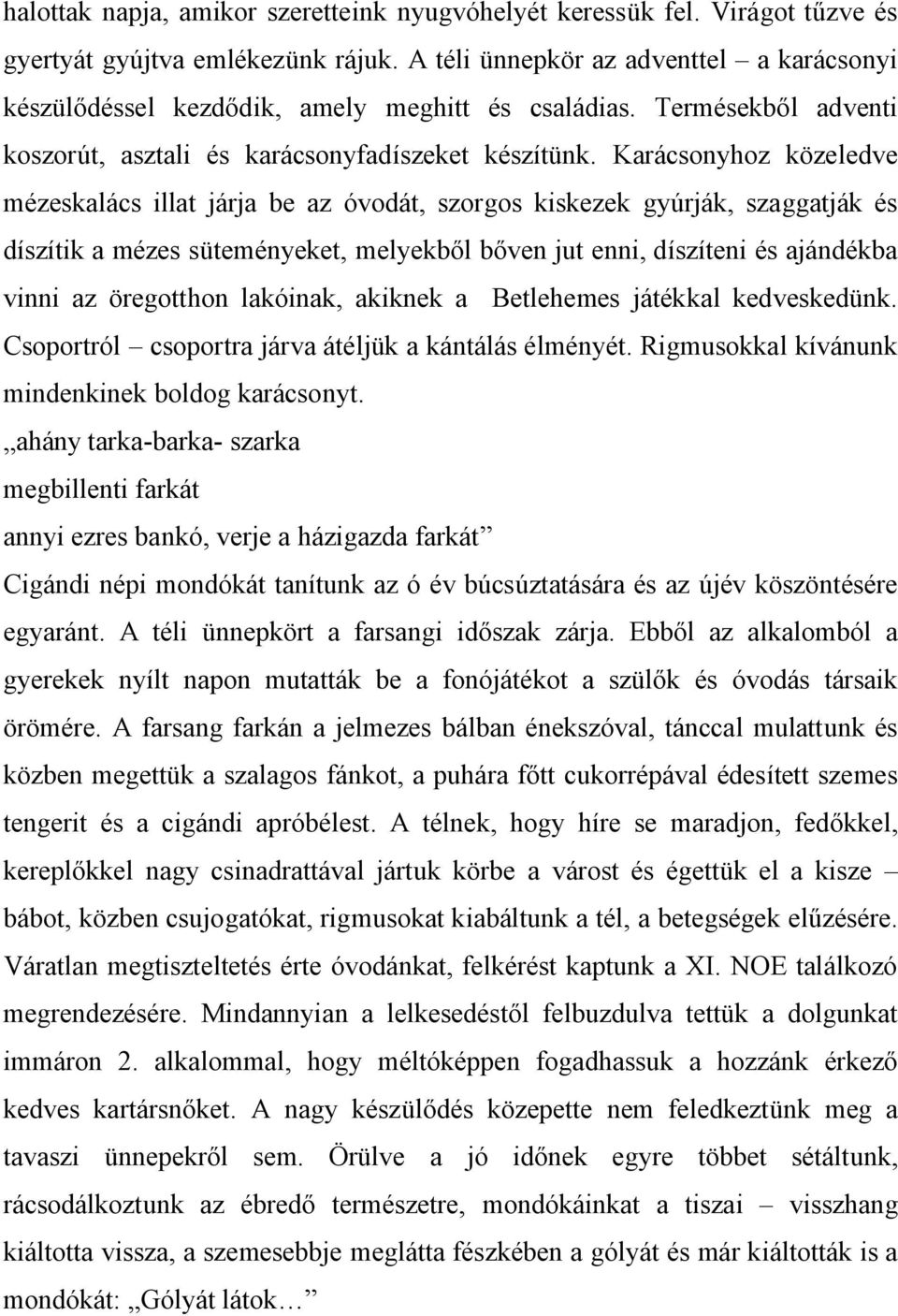 Karácsonyhoz közeledve mézeskalács illat járja be az óvodát, szorgos kiskezek gyúrják, szaggatják és díszítik a mézes süteményeket, melyekből bőven jut enni, díszíteni és ajándékba vinni az