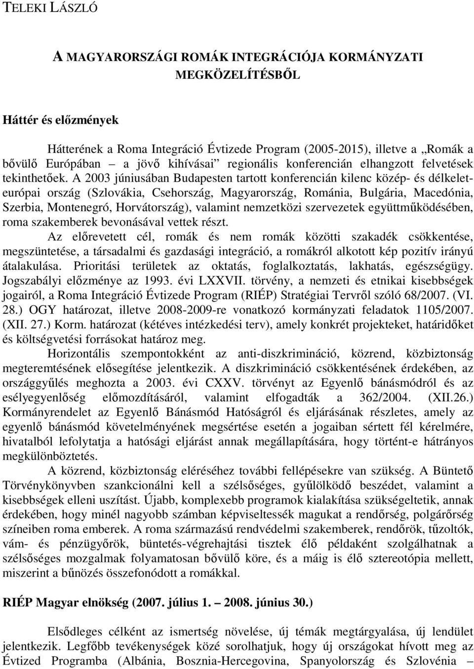 A 2003 júniusában Budapesten tartott konferencián kilenc közép- és délkeleteurópai ország (Szlovákia, Csehország, Magyarország, Románia, Bulgária, Macedónia, Szerbia, Montenegró, Horvátország),