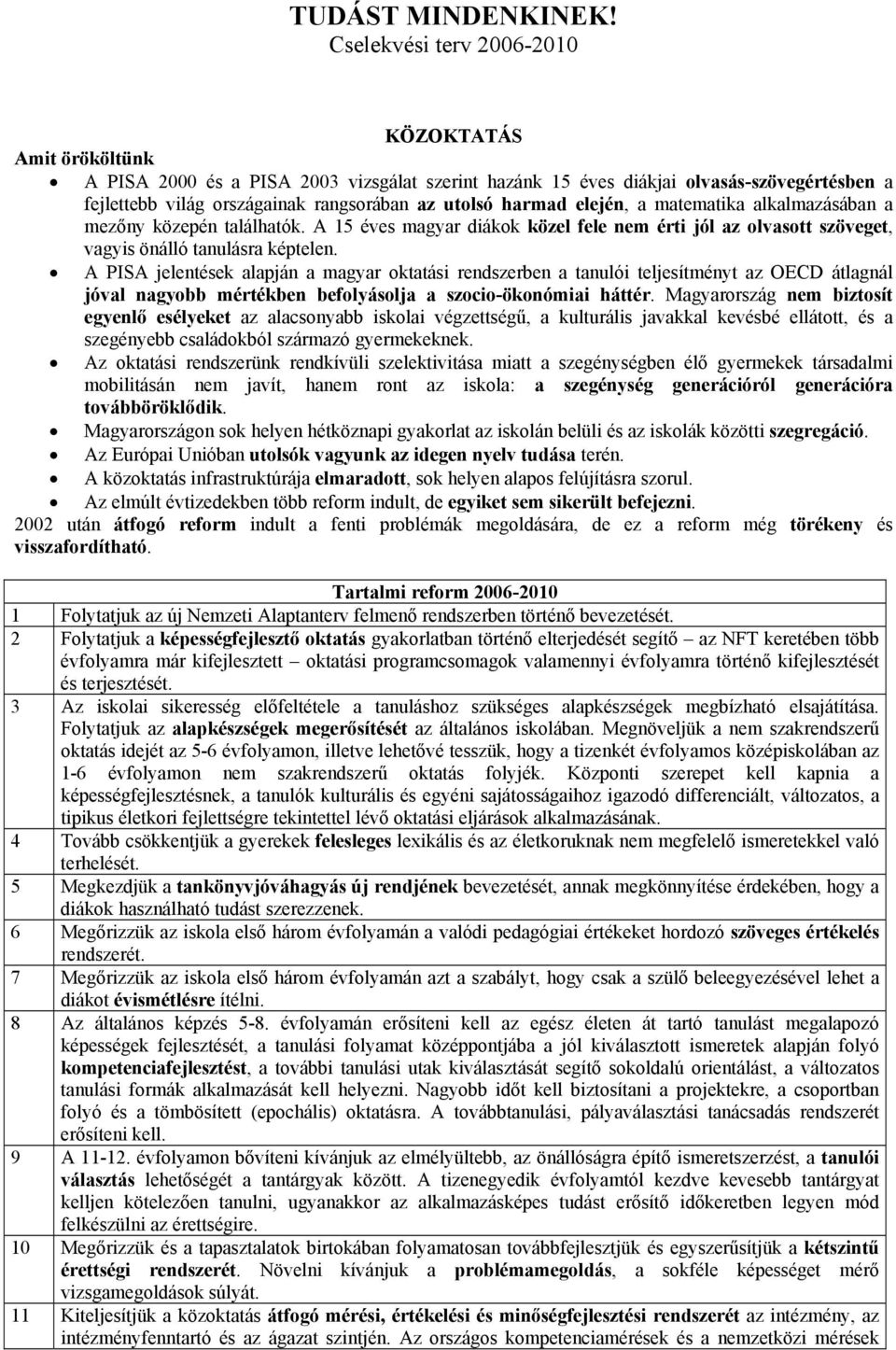 harmad elején, a matematika alkalmazásában a mezőny közepén találhatók. A 15 éves magyar diákok közel fele nem érti jól az olvasott szöveget, vagyis önálló tanulásra képtelen.