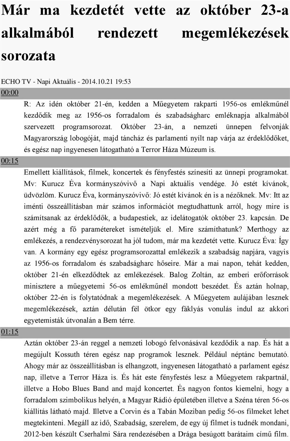 Október 23-án, a nemzeti ünnepen felvonják Magyarország lobogóját, majd táncház és parlamenti nyílt nap várja az érdeklődőket, és egész nap ingyenesen látogatható a Terror Háza Múzeum is.