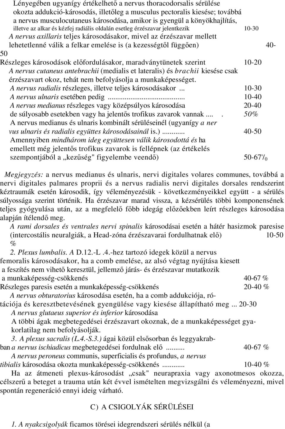 emelése is (a kezességtől függően) 40-50 Részleges károsodások előfordulásakor, maradványtünetek szerint 10-20 A nervus cutaneus antebrachii (medialis et lateralis) és brachii kiesése csak