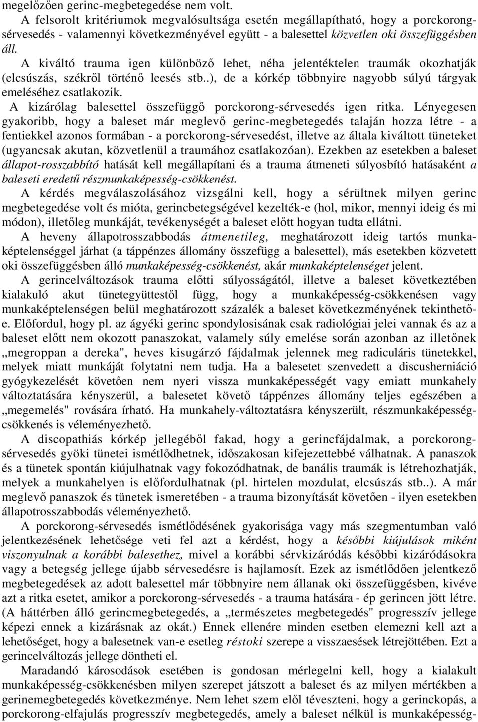 A kiváltó trauma igen különböző lehet, néha jelentéktelen traumák okozhatják (elcsúszás, székről történő leesés stb..), de a kórkép többnyire nagyobb súlyú tárgyak emeléséhez csatlakozik.