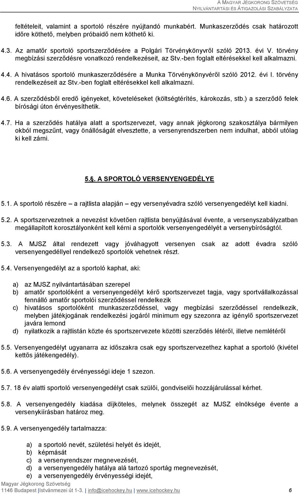 4. A hivatásos sportoló munkaszerződésére a Munka Törvénykönyvéről szóló 2012. évi I. törvény rendelkezéseit az Stv.-ben foglalt eltérésekkel kell alkalmazni. 4.6.