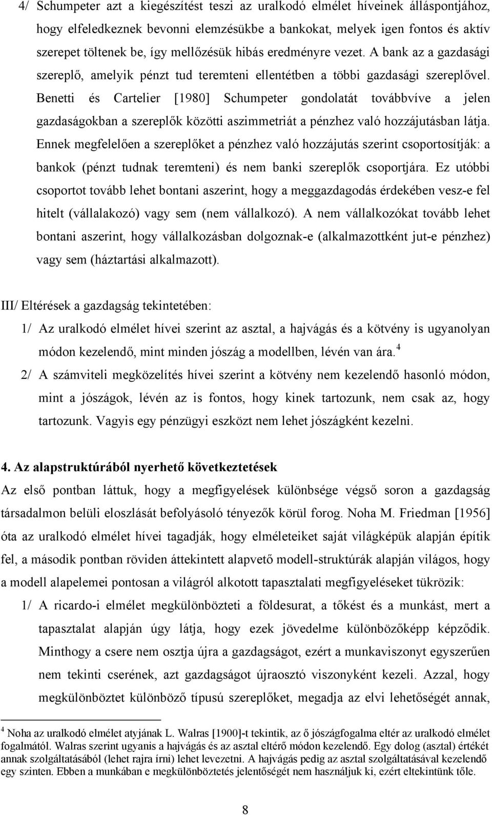 Benetti és Cartelier [1980] Schumpeter gondolatát továbbvíve a jelen gazdaságokban a szereplők közötti aszimmetriát a pénzhez való hozzájutásban látja.