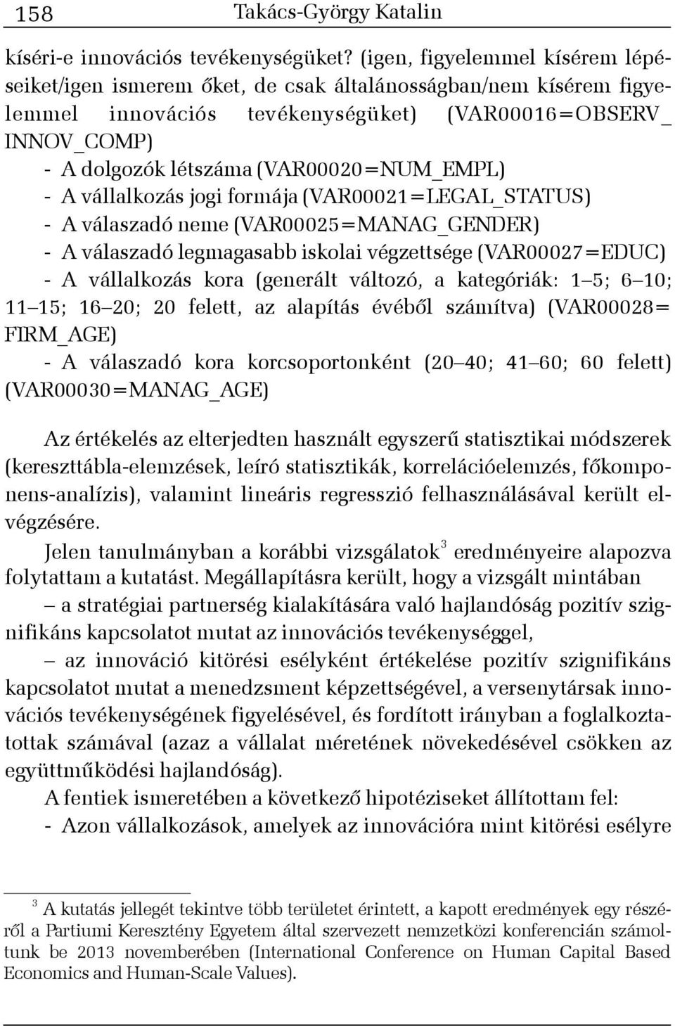 (VAR00020=NUM_EMPL) - A vállalkozás jogi formája (VAR00021=LEGAL_STATUS) - A válaszadó neme (VAR00025=MANAG_GENDER) - A válaszadó legmagasabb iskolai végzettsége (VAR00027=EDUC) - A vállalkozás kora