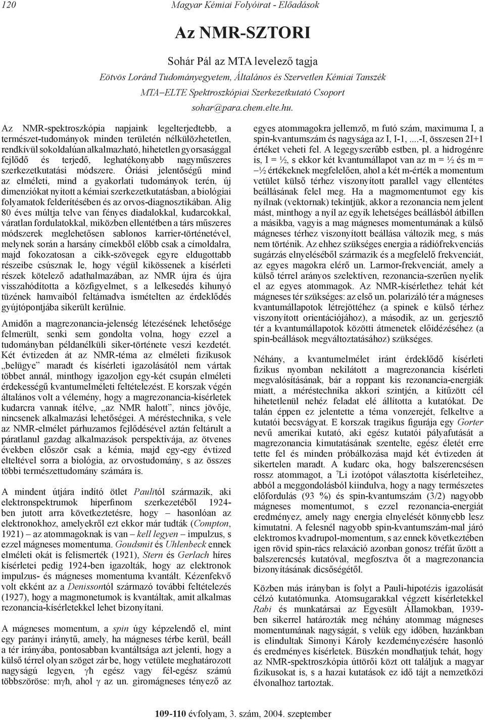 Az MR-spektroszkópia napjaink legelterjedtebb, a természet-tudományok minden területén nélkülözhetetlen, rendkívül sokoldalúan alkalmazható, hihetetlen gyorsasággal fejlődő és terjedő, leghatékonyabb