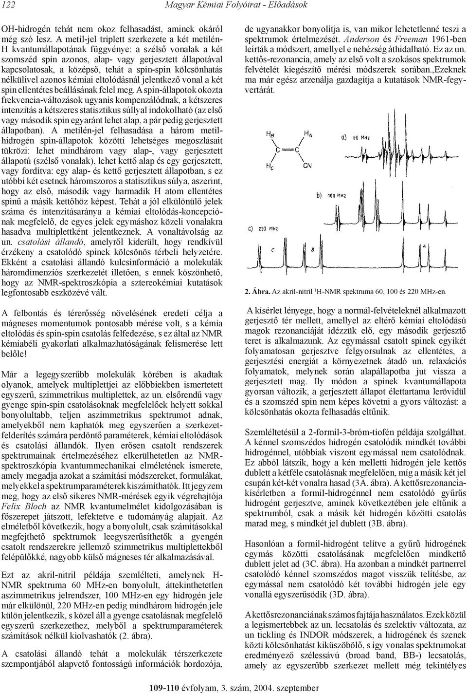 spin-spin kölcsönhatás nélkülivel azonos kémiai eltolódásnál jelentkező vonal a két spin ellentétes beállásának felel meg.