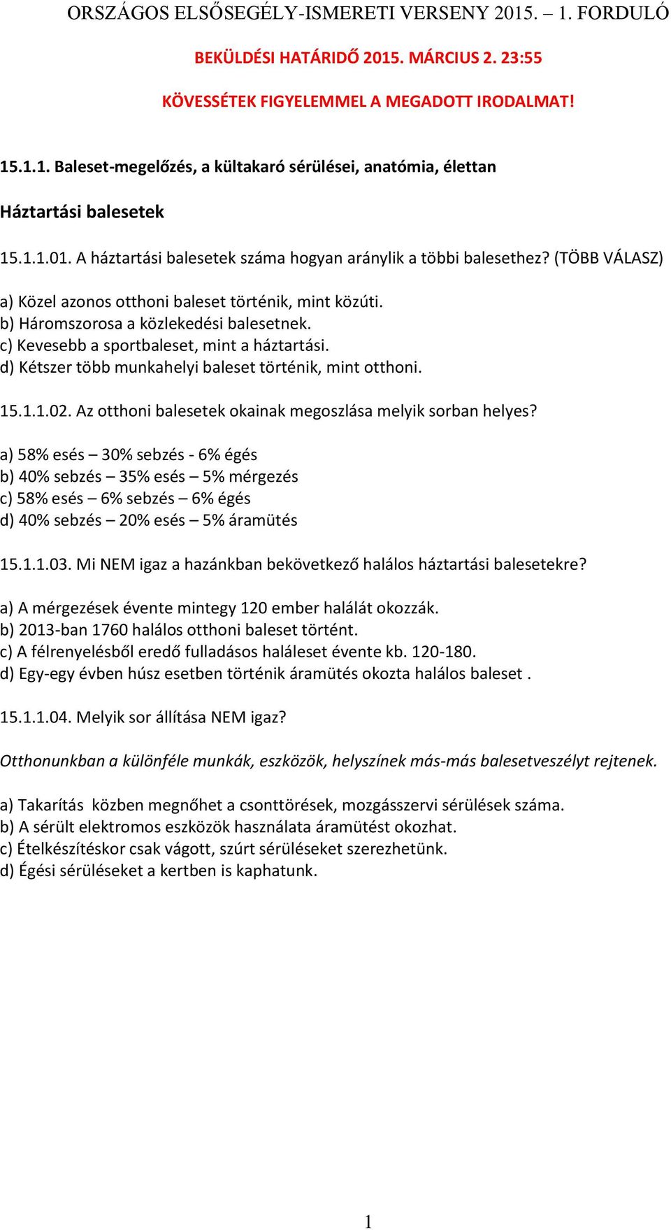 d) Kétszer több munkahelyi baleset történik, mint otthoni. 15.1.1.02. Az otthoni balesetek okainak megoszlása melyik sorban helyes?