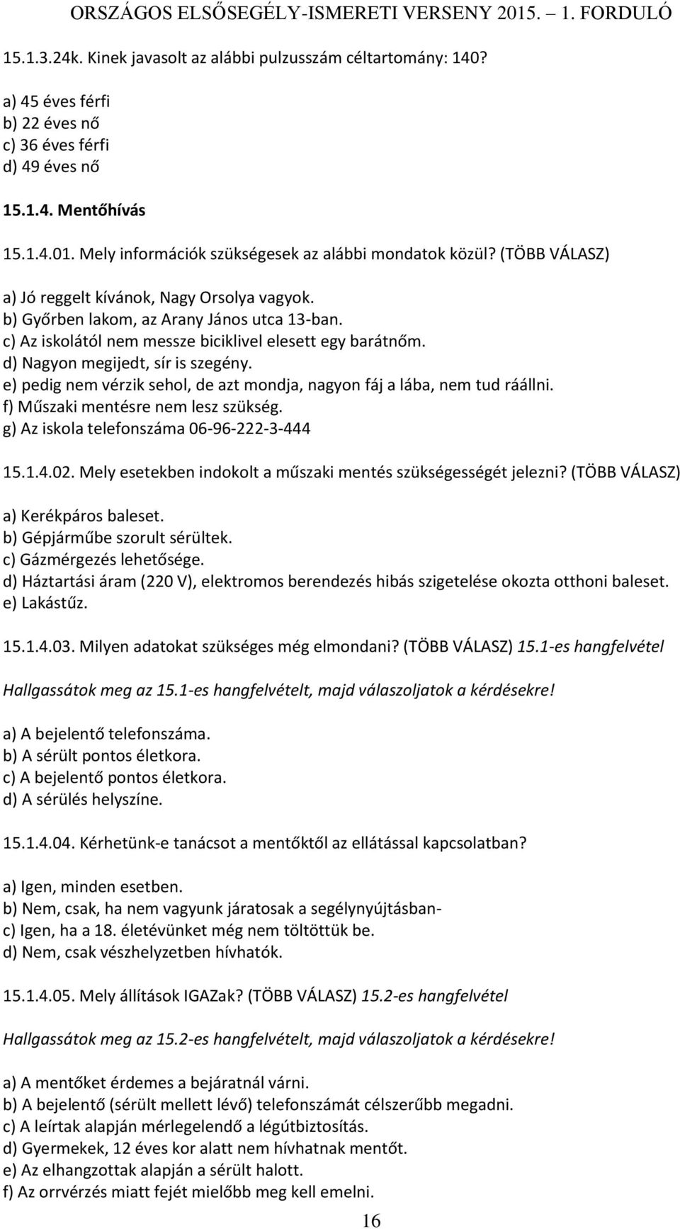 c) Az iskolától nem messze biciklivel elesett egy barátnőm. d) Nagyon megijedt, sír is szegény. e) pedig nem vérzik sehol, de azt mondja, nagyon fáj a lába, nem tud ráállni.