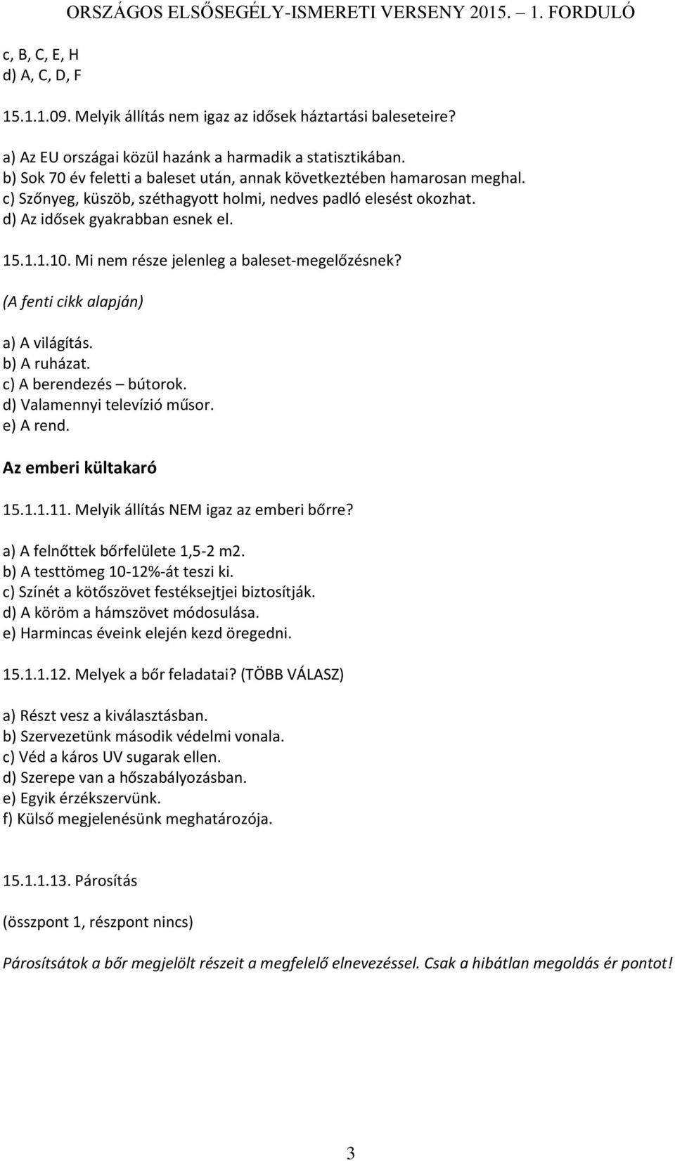 c) Szőnyeg, küszöb, széthagyott holmi, nedves padló elesést okozhat. d) Az idősek gyakrabban esnek el. 15.1.1.10. Mi nem része jelenleg a baleset-megelőzésnek? (A fenti cikk alapján) a) A világítás.