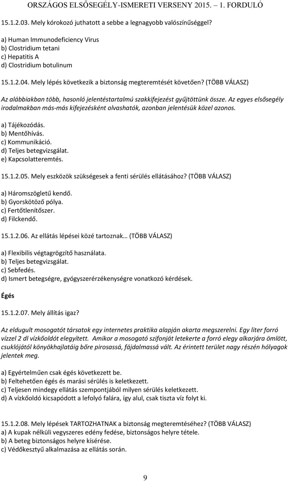 Az egyes elsősegély irodalmakban más-más kifejezésként olvashatók, azonban jelentésük közel azonos. a) Tájékozódás. b) Mentőhívás. c) Kommunikáció. d) Teljes betegvizsgálat. e) Kapcsolatteremtés. 15.