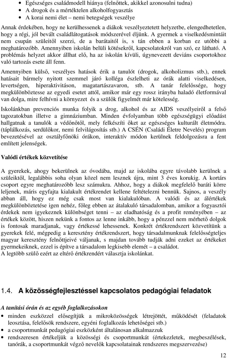 A gyermek a viselkedésmintáit nem csupán szüleitől szerzi, de a barátaitól is, s tán ebben a korban ez utóbbi a meghatározóbb. Amennyiben iskolán belüli kötésekről, kapcsolatokról van szó, ez látható.