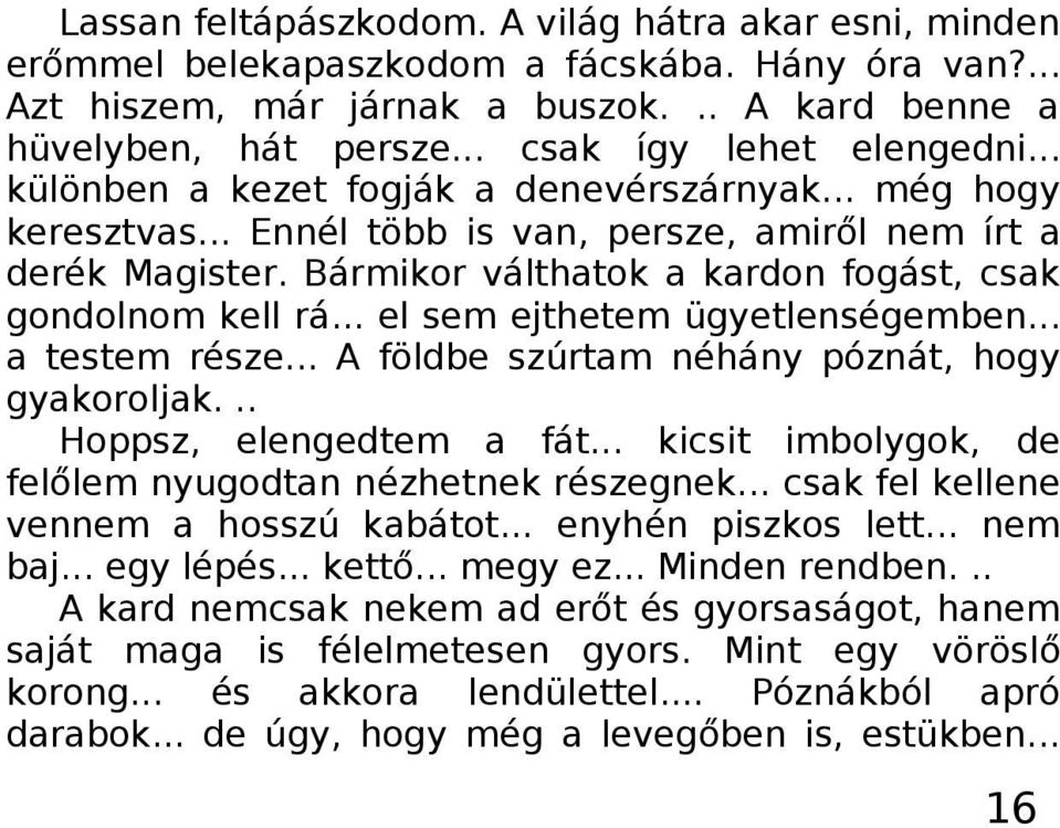 Bármikor válthatok a kardon fogást, csak gondolnom kell rá... el sem ejthetem ügyetlenségemben... a testem része... A földbe szúrtam néhány póznát, hogy gyakoroljak... Hoppsz, elengedtem a fát.