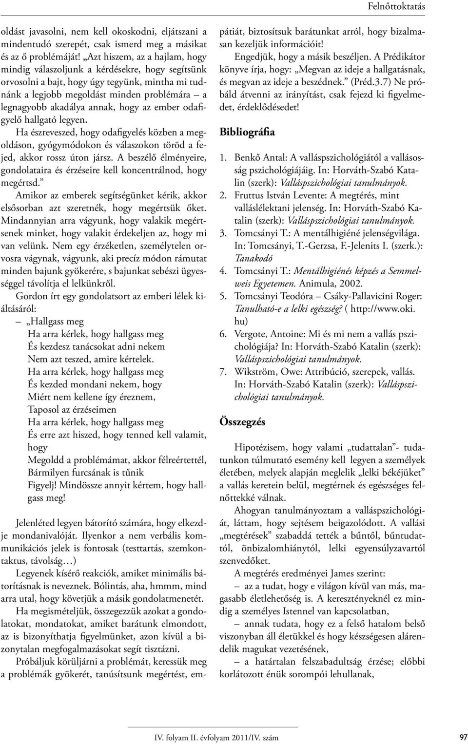 hogy az ember odafigyelő hallgató legyen. Ha észreveszed, hogy odafigyelés közben a megoldáson, gyógymódokon és válaszokon töröd a fejed, akkor rossz úton jársz.