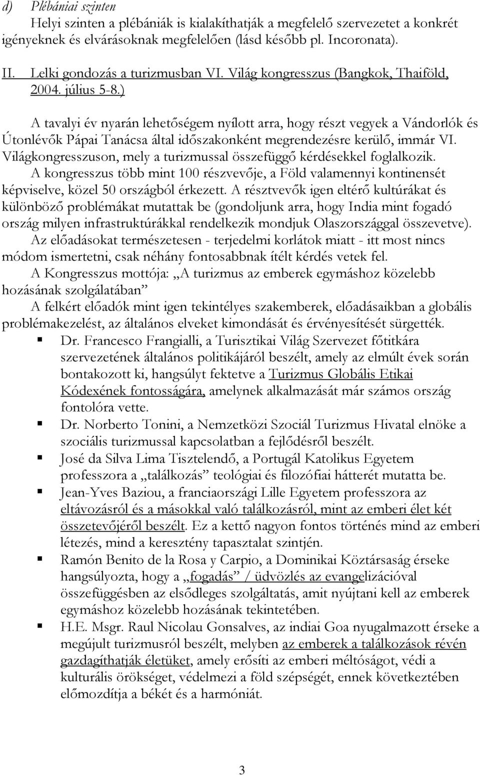 ) A tavalyi év nyarán lehetőségem nyílott arra, hogy részt vegyek a Vándorlók és Útonlévők Pápai Tanácsa által időszakonként megrendezésre kerülő, immár VI.