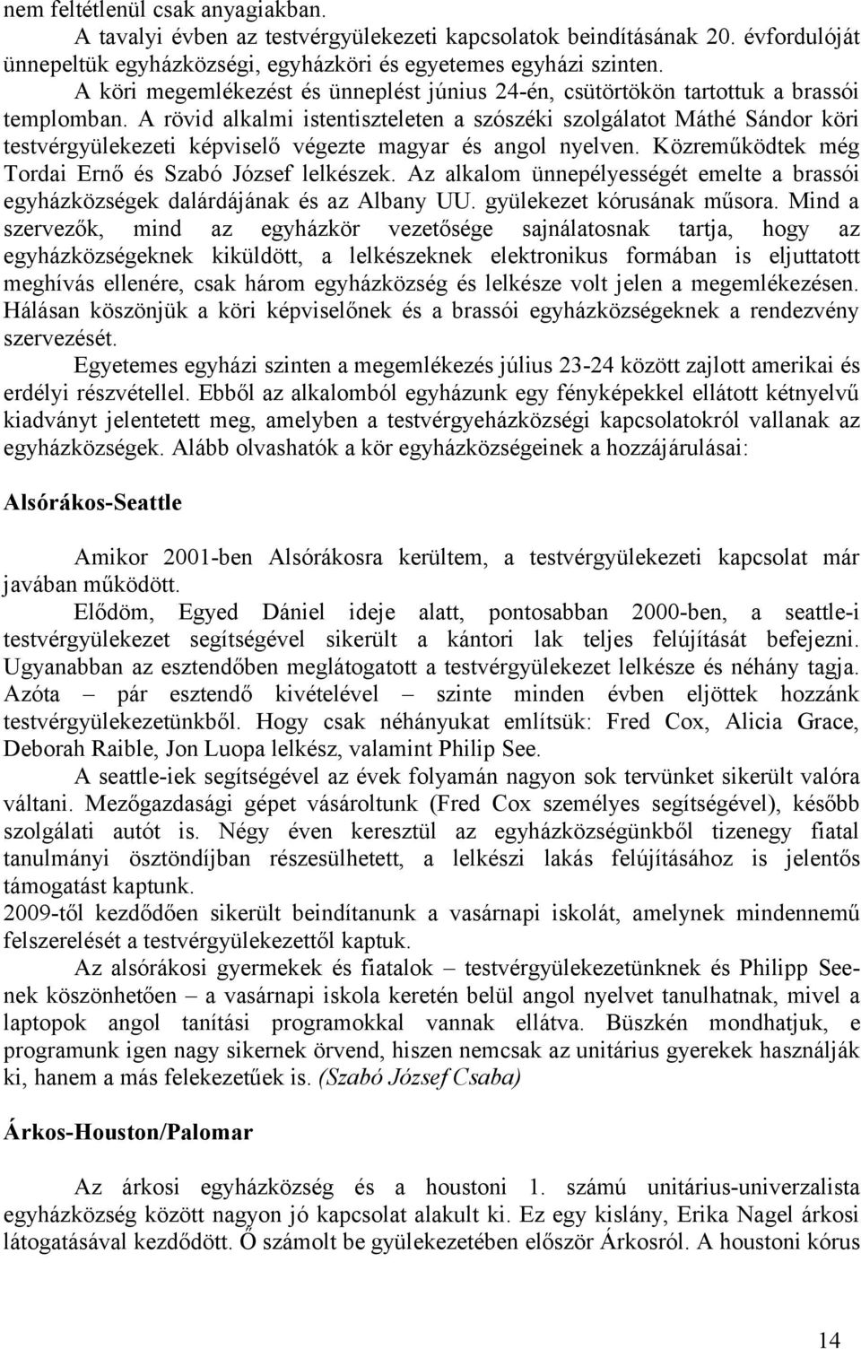 A rövid alkalmi istentiszteleten a szószéki szolgálatot Máthé Sándor köri testvérgyülekezeti képviselő végezte magyar és angol nyelven. Közreműködtek még Tordai Ernő és Szabó József lelkészek.