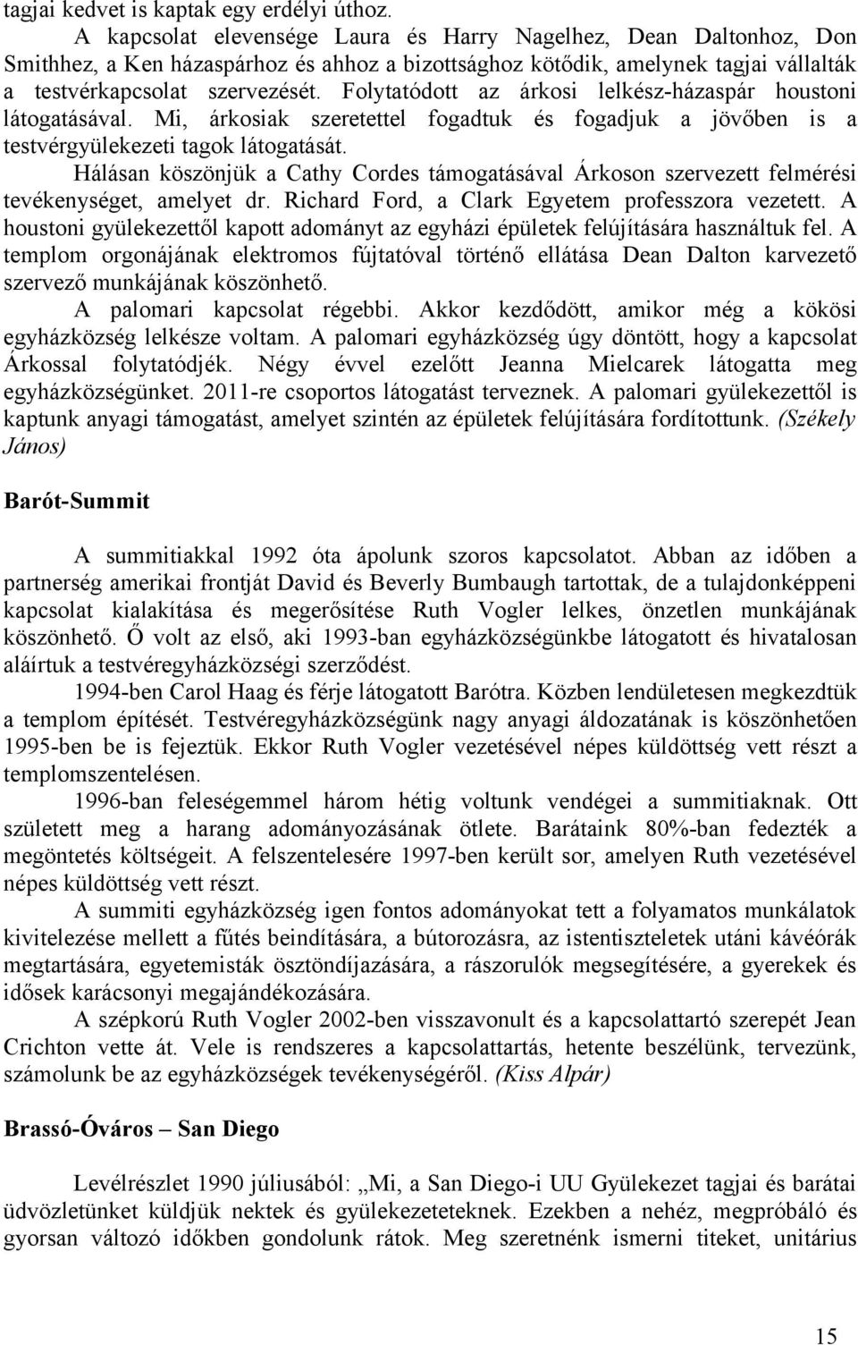 Folytatódott az árkosi lelkész-házaspár houstoni látogatásával. Mi, árkosiak szeretettel fogadtuk és fogadjuk a jövőben is a testvérgyülekezeti tagok látogatását.