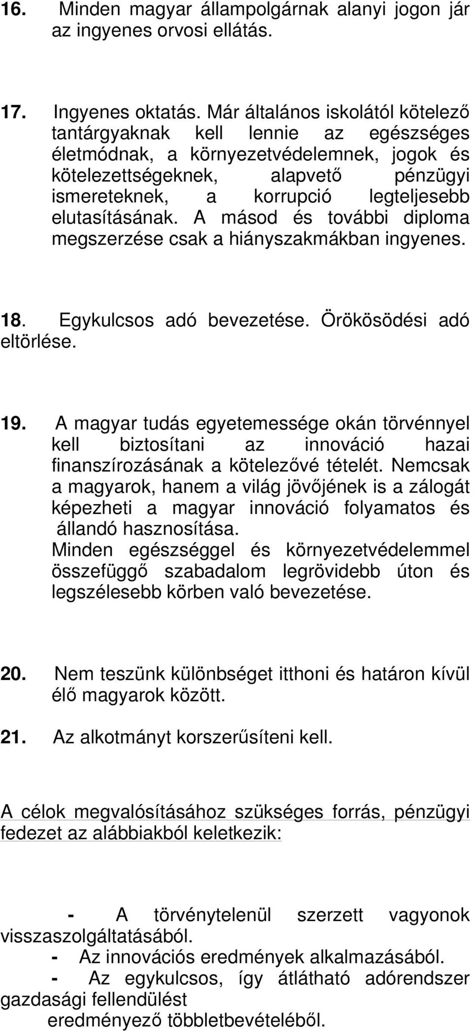 elutasításának. A másod és további diploma megszerzése csak a hiányszakmákban ingyenes. 18. Egykulcsos adó bevezetése. Örökösödési adó eltörlése. 19.