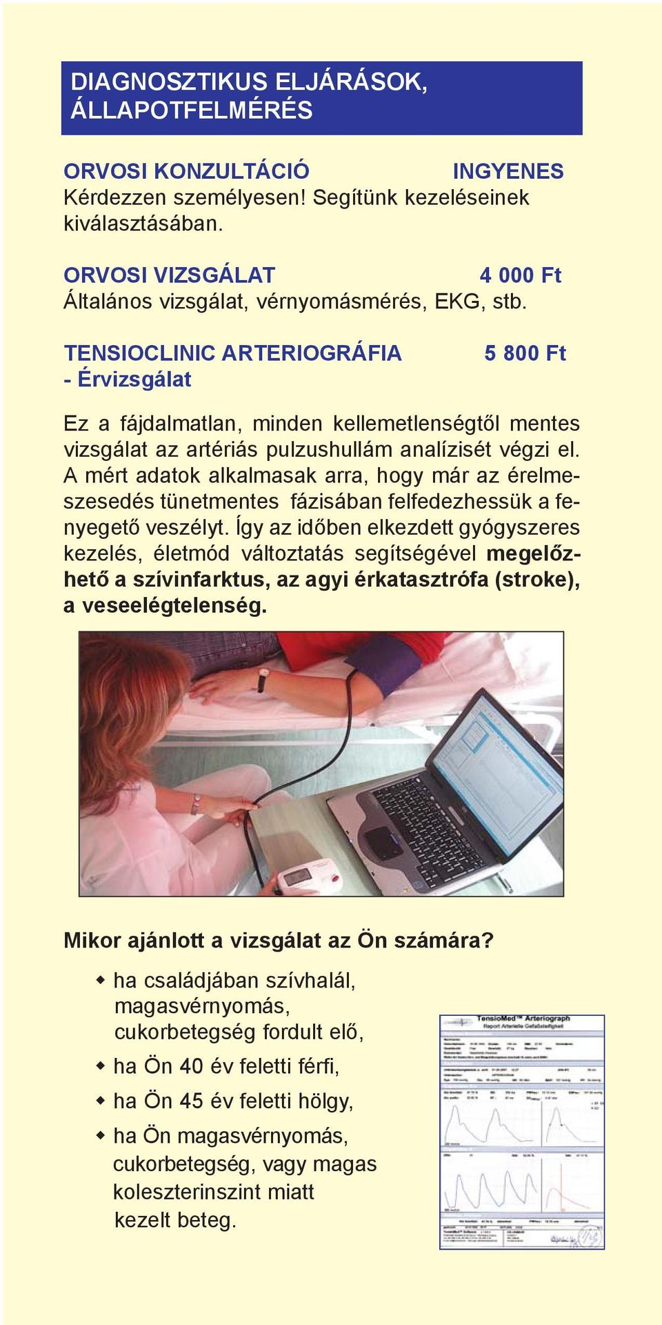 TENSIOCLINIC ARTERIOGRÁFIA - Érvizsgálat 5 800 Ft Ez a fájdalmatlan, minden kellemetlenségtõl mentes vizsgálat az artériás pulzushullám analízisét végzi el.