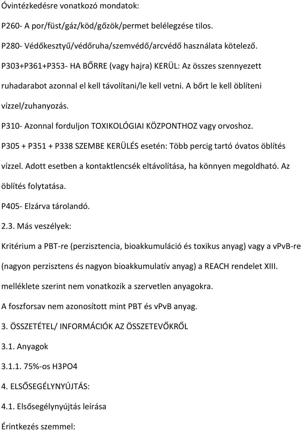 P310- Azonnal forduljon TOXIKOLÓGIAI KÖZPONTHOZ vagy orvoshoz. P305 + P351 + P338 SZEMBE KERÜLÉS esetén: Több percig tartó óvatos öblítés vízzel.