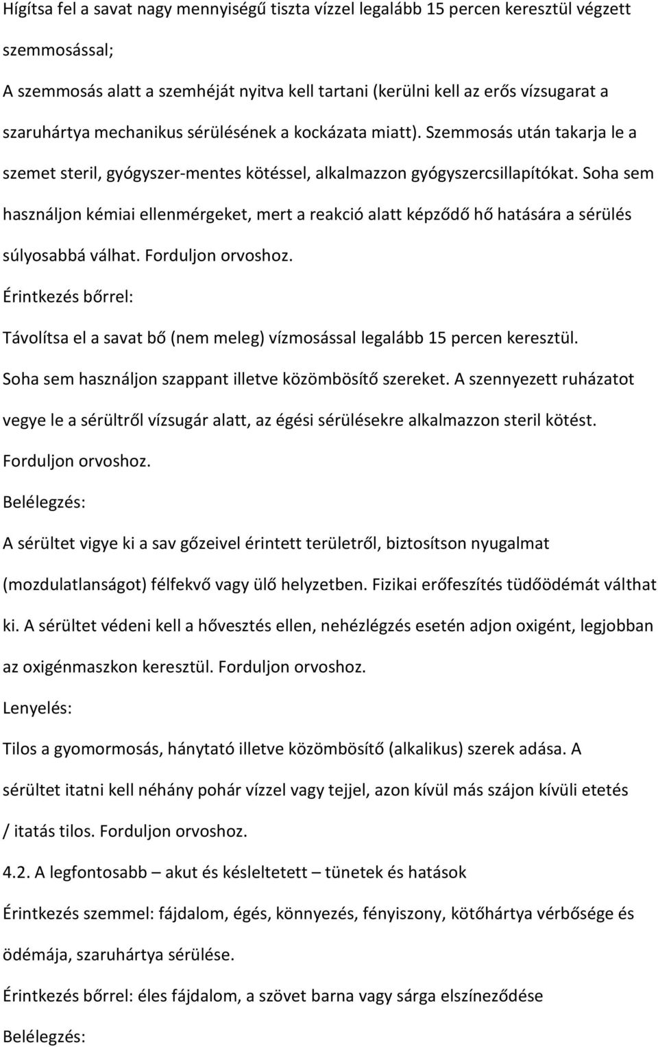 Soha sem használjon kémiai ellenmérgeket, mert a reakció alatt képződő hő hatására a sérülés súlyosabbá válhat. Forduljon orvoshoz.