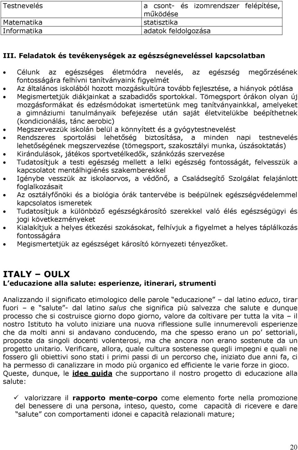 hozott mozgáskultúra tovább fejlesztése, a hiányok pótlása Megismertetjük diákjainkat a szabadidős sportokkal.