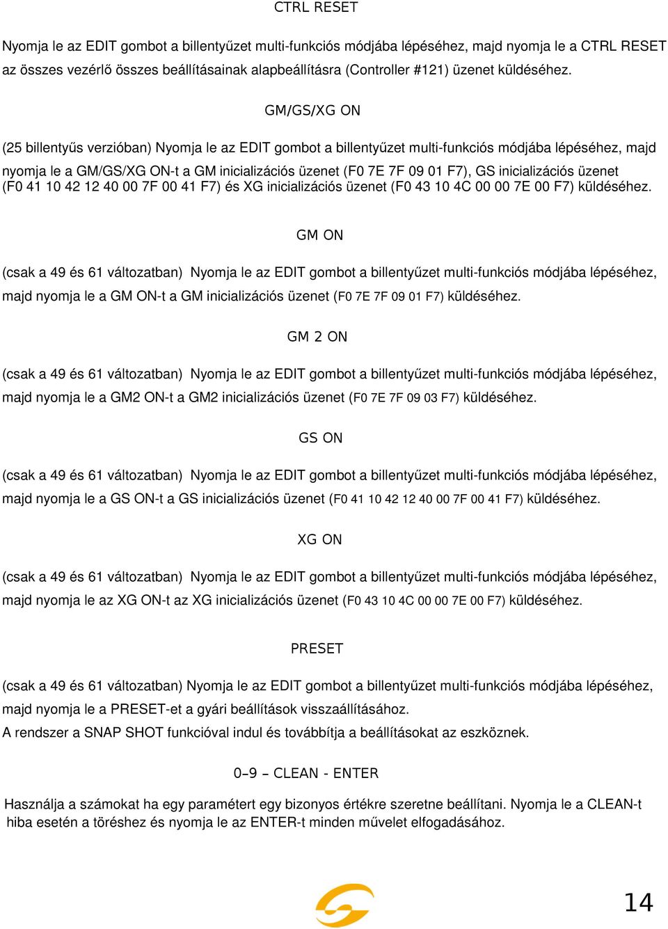 GM/GS/XG ON (25 billentyűs verzióban) Nyomja le az EDIT gombot a billentyűzet multi-funkciós módjába lépéséhez, majd nyomja le a GM/GS/XG ON-t a GM inicializációs üzenet (F0 7E 7F 09 01 F7), GS