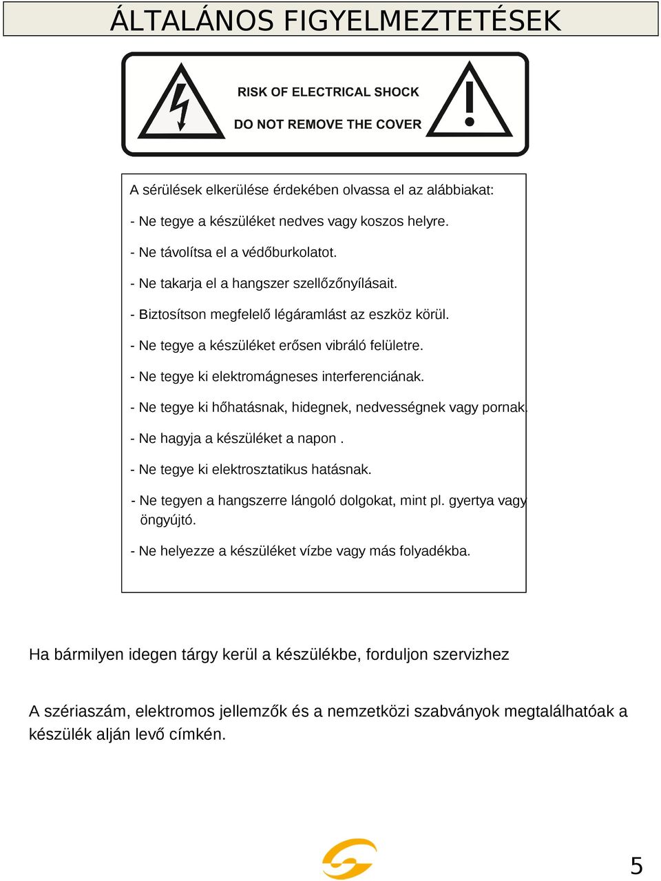 Ne tegye ki hőhatásnak, hidegnek, nedvességnek vagy pornak. Ne hagyja a készüléket a napon. Ne tegye ki elektrosztatikus hatásnak. Ne tegyen a hangszerre lángoló dolgokat, mint pl.