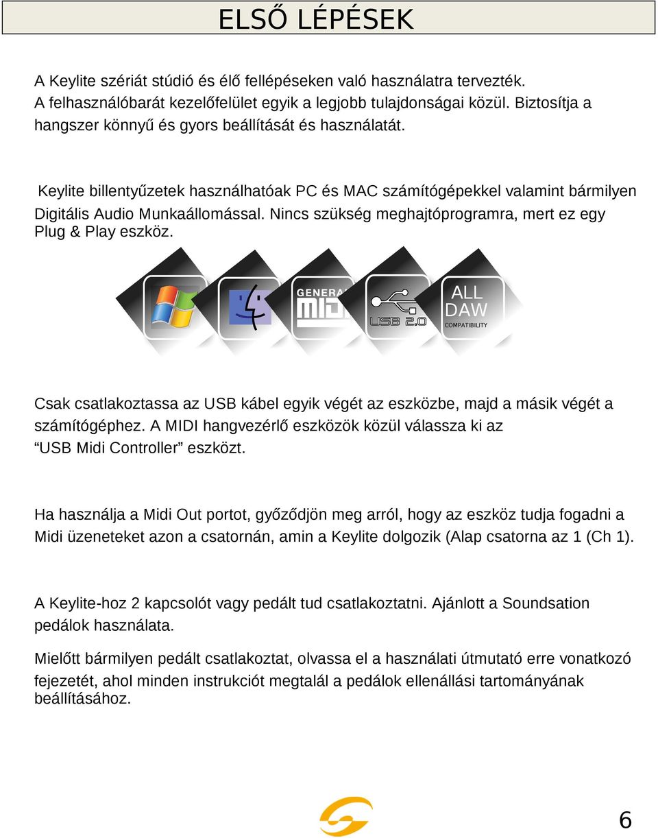 Nincs szükség meghajtóprogramra, mert ez egy Plug & Play eszköz. ALL DAW COMPATIBILITY Csak csatlakoztassa az USB kábel egyik végét az eszközbe, majd a másik végét a számítógéphez.