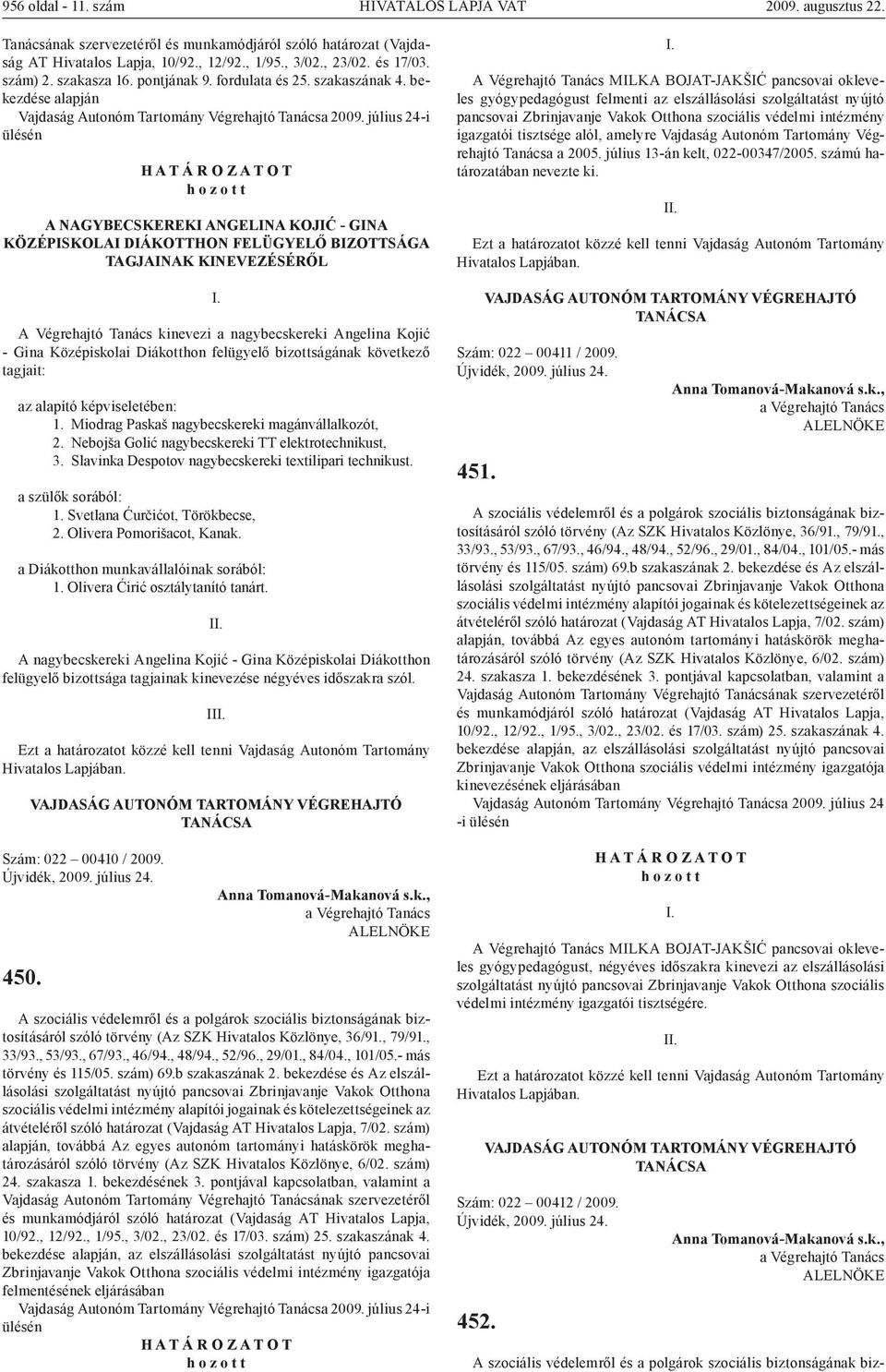 bekezdése alapján A NAGYBECSKEREKI ANGELINA KOJIĆ - GINA KÖZÉPISKOLAI DIÁKOTTHON FELÜGYELŐ BIZOTTSÁGA TAGJAINAK KINEVEZÉSÉRŐL A Végrehajtó Tanács kinevezi a nagybecskereki Angelina Kojić - Gina