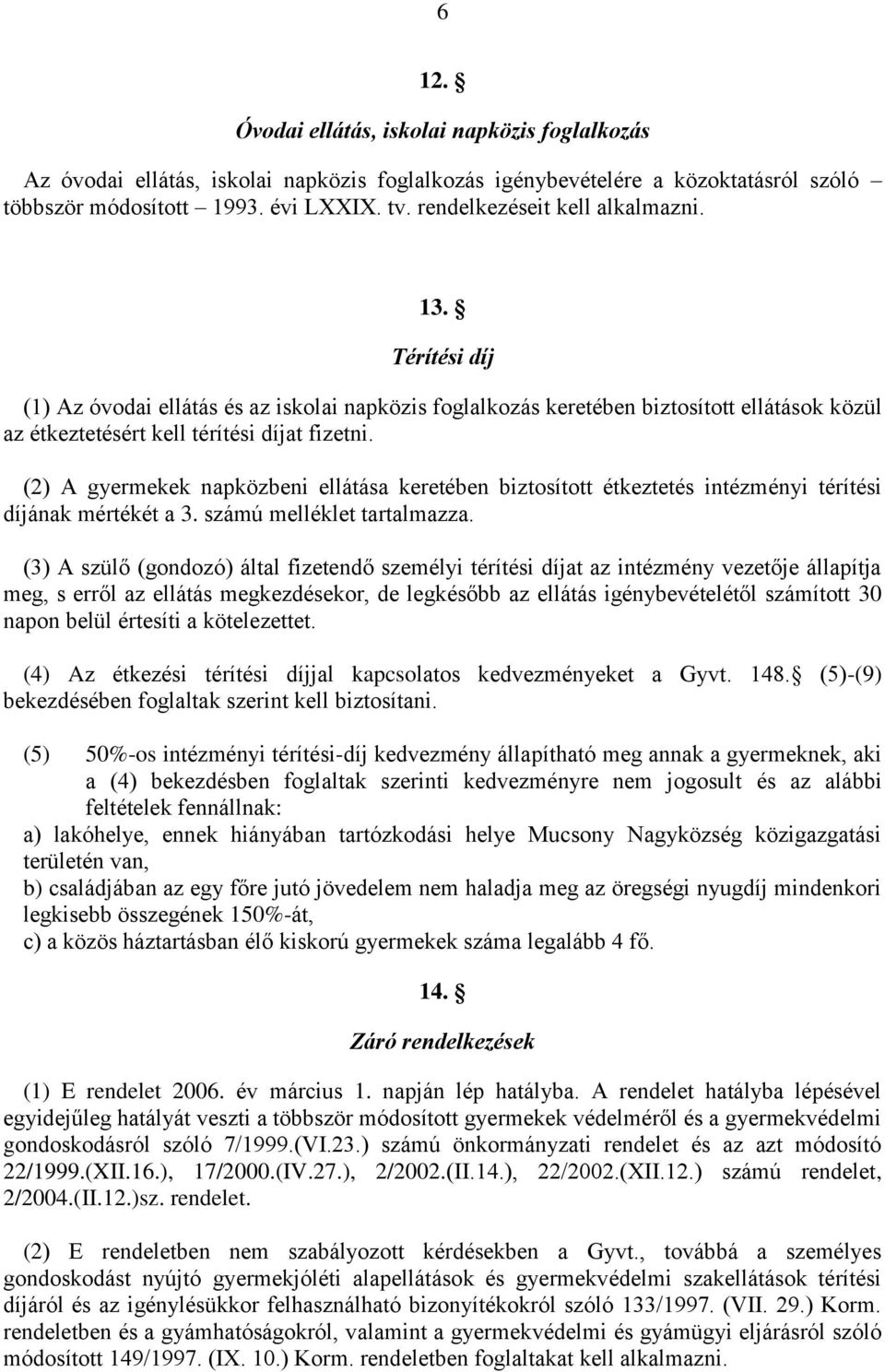 (2) A gyermekek napközbeni ellátása keretében biztosított étkeztetés intézményi térítési díjának mértékét a 3. számú melléklet tartalmazza.