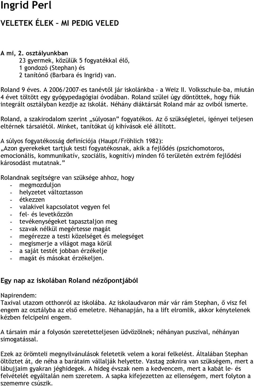 Néhány diáktársát Roland már az oviból ismerte. Roland, a szakirodalom szerint súlyosan fogyatékos. Az ő szükségletei, igényei teljesen eltérnek társaiétól.